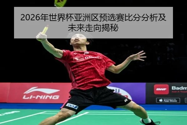 2026年世界杯亚洲区预选赛比分分析及未来走向揭秘